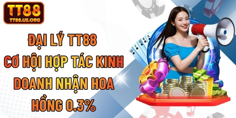 Đại Lý TT88 - Cơ Hội Hợp Tác Kinh Doanh Nhận Hoa Hồng 0.3%