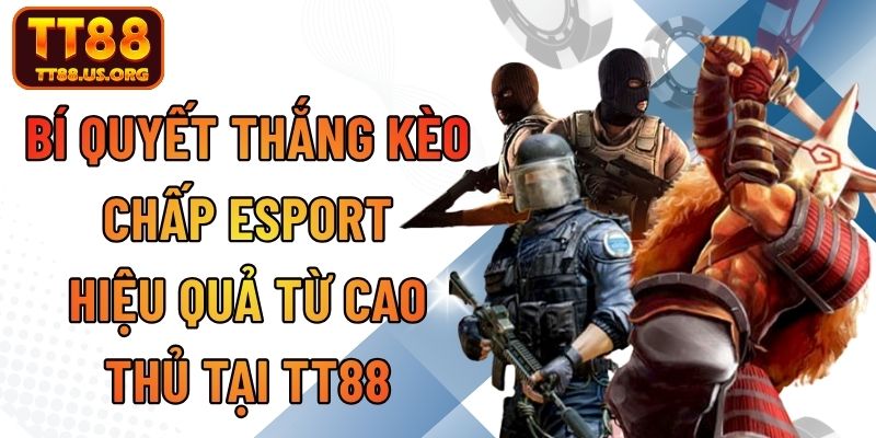 Bí Quyết Thắng Kèo Chấp Esport Hiệu Quả Từ Cao Thủ Tại TT88