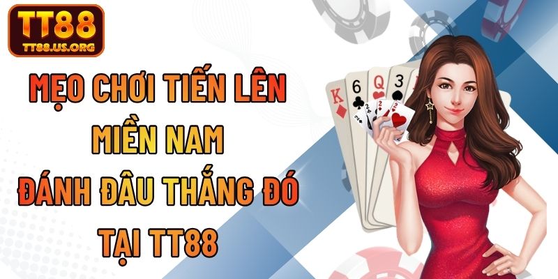 Mẹo Chơi Tiến Lên Miền Nam Đánh Đâu Thắng Đó Tại TT88