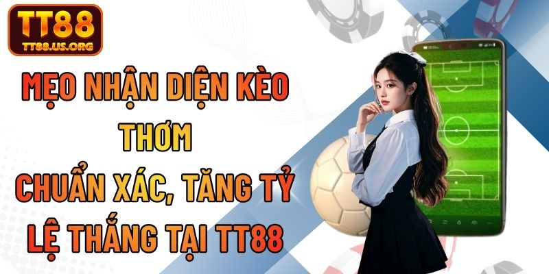 Mẹo Nhận Diện Kèo Thơm Chuẩn Xác, Tăng Tỷ Lệ Thắng Tại TT88